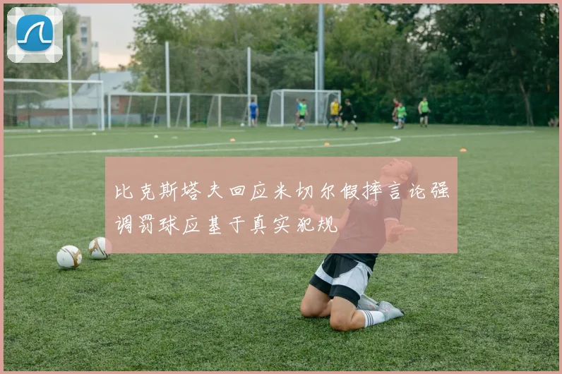 比克斯塔夫回应米切尔假摔言论强调罚球应基于真实犯规