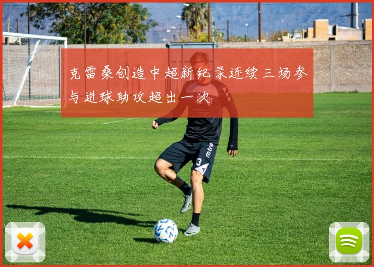 克雷桑创造中超新纪录连续三场参与进球助攻超出一次