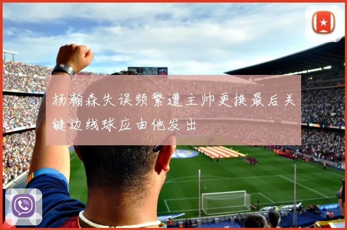 杨瀚森失误频繁遭主帅更换最后关键边线球应由他发出