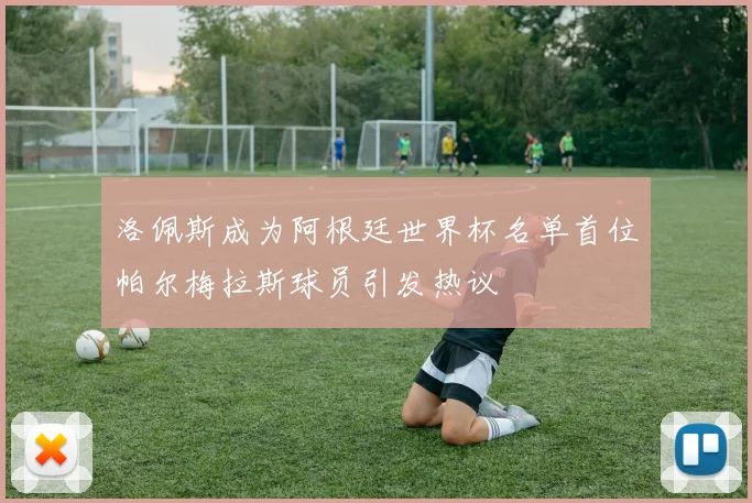 洛佩斯成为阿根廷世界杯名单首位帕尔梅拉斯球员引发热议