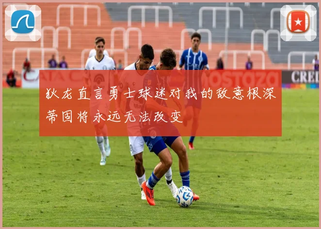 狄龙直言勇士球迷对我的敌意根深蒂固将永远无法改变