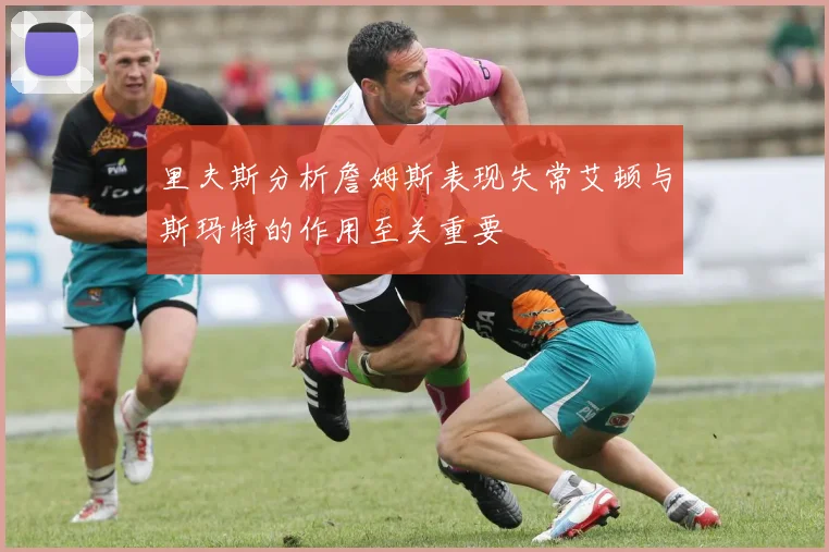 里夫斯分析詹姆斯表现失常艾顿与斯玛特的作用至关重要