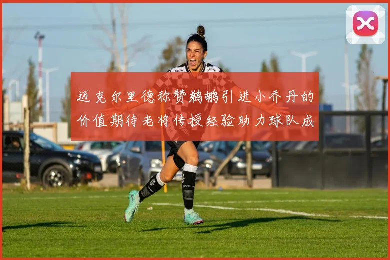 迈克尔里德称赞鹈鹕引进小乔丹的价值期待老将传授经验助力球队成长