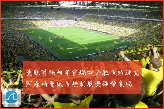 曼联时隔两年重现四连胜佳绩连克阿森纳曼城与热刺展现强势表现